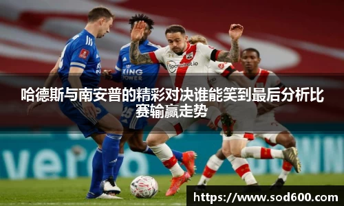 哈德斯与南安普的精彩对决谁能笑到最后分析比赛输赢走势