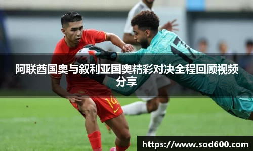 阿联酋国奥与叙利亚国奥精彩对决全程回顾视频分享