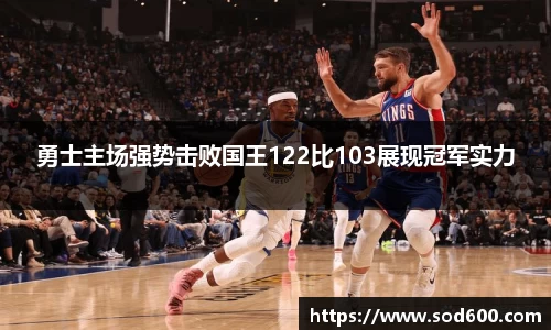 勇士主场强势击败国王122比103展现冠军实力